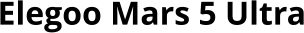 Elegoo Mars 5 Ultra